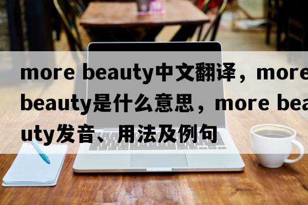 more beauty中文翻譯，more beauty是什么意思，more beauty發(fā)音、用法及例句
