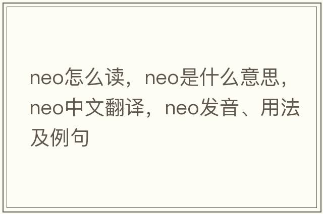 neo怎么讀，neo是什么意思，neo中文翻譯，neo發(fā)音、用法及例句