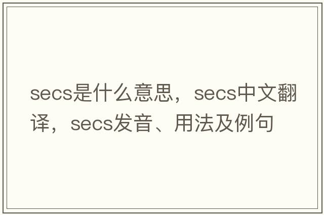 secs是什么意思，secs中文翻譯，secs發(fā)音、用法及例句