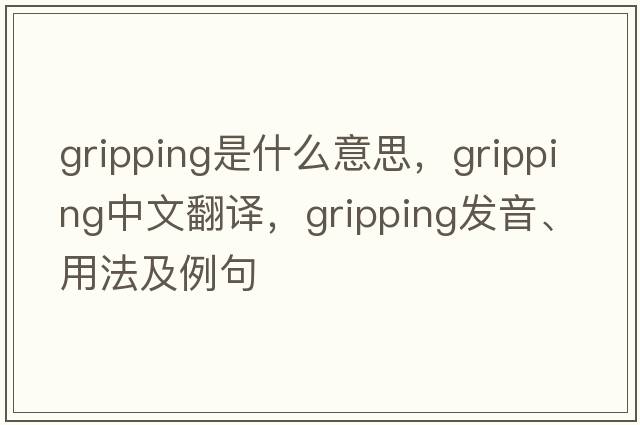 gripping是什么意思，gripping中文翻譯，gripping發(fā)音、用法及例句