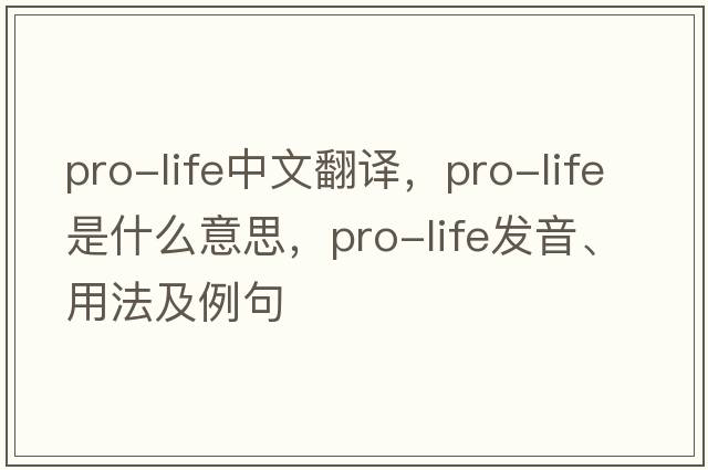 pro-life中文翻譯，pro-life是什么意思，pro-life發(fā)音、用法及例句