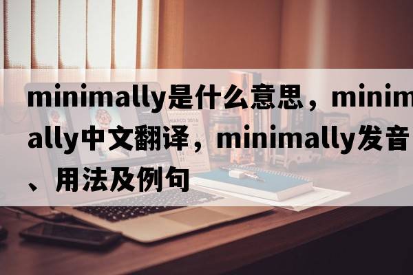 minimally是什么意思，minimally中文翻譯，minimally發(fā)音、用法及例句