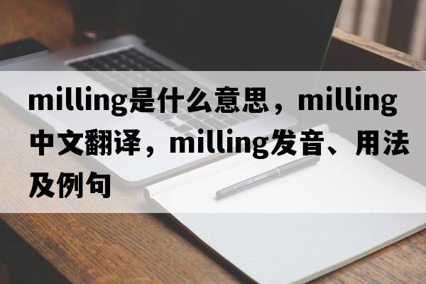 milling是什么意思，milling中文翻譯，milling發(fā)音、用法及例句