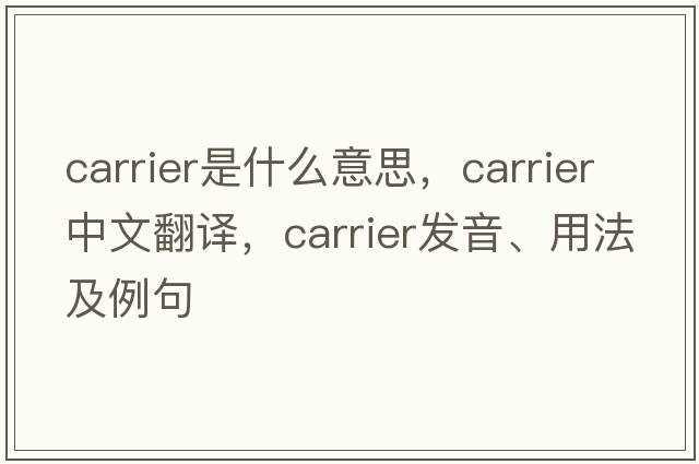 carrier是什么意思，carrier中文翻譯，carrier發(fā)音、用法及例句