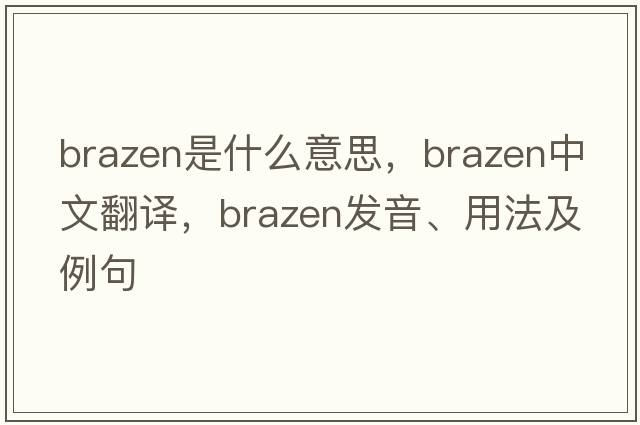 brazen是什么意思，brazen中文翻譯，brazen發(fā)音、用法及例句
