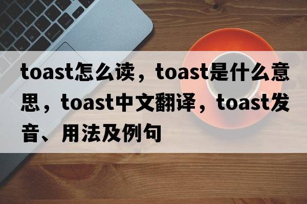 toast怎么讀，toast是什么意思，toast中文翻譯，toast發(fā)音、用法及例句