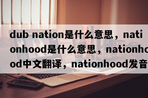 dub nation是什么意思，nationhood是什么意思，nationhood中文翻譯，nationhood發(fā)音、用法及例句