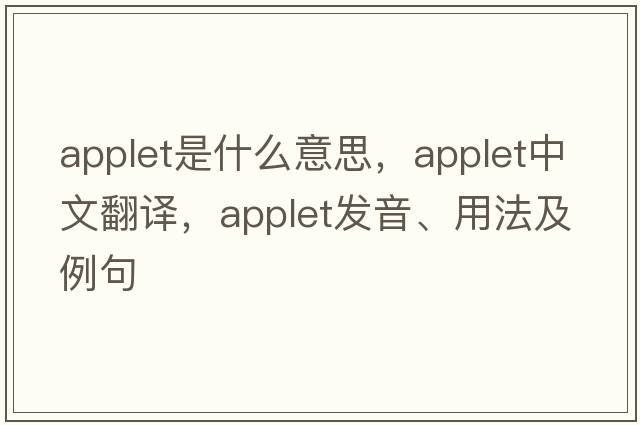 applet是什么意思，applet中文翻譯，applet發(fā)音、用法及例句