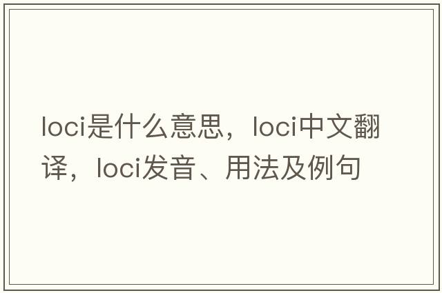 loci是什么意思，loci中文翻譯，loci發(fā)音、用法及例句