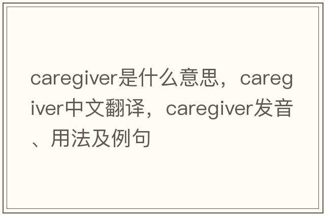 caregiver是什么意思，caregiver中文翻譯，caregiver發(fā)音、用法及例句