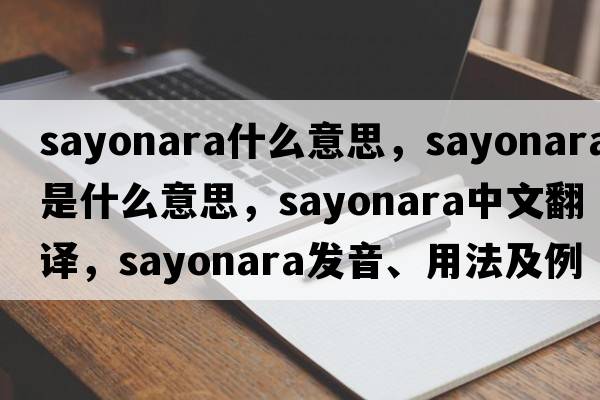 sayonara什么意思，sayonara是什么意思，sayonara中文翻譯，sayonara發(fā)音、用法及例句