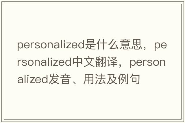 personalized是什么意思，personalized中文翻譯，personalized發(fā)音、用法及例句