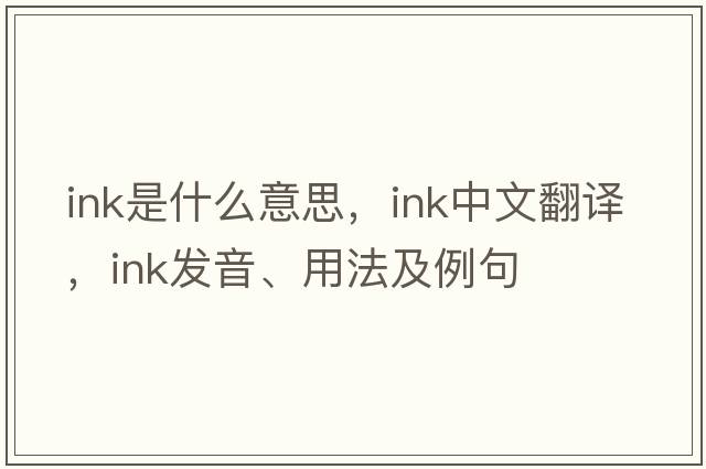ink是什么意思，ink中文翻譯，ink發(fā)音、用法及例句