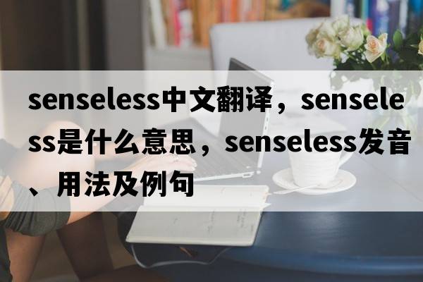 senseless中文翻譯，senseless是什么意思，senseless發(fā)音、用法及例句