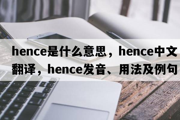 hence是什么意思，hence中文翻譯，hence發(fā)音、用法及例句