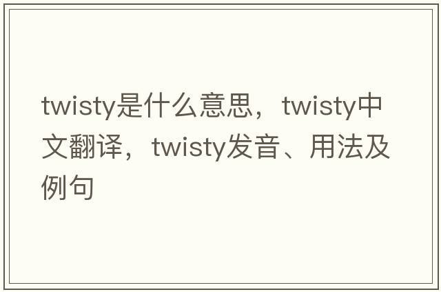 twisty是什么意思，twisty中文翻譯，twisty發(fā)音、用法及例句