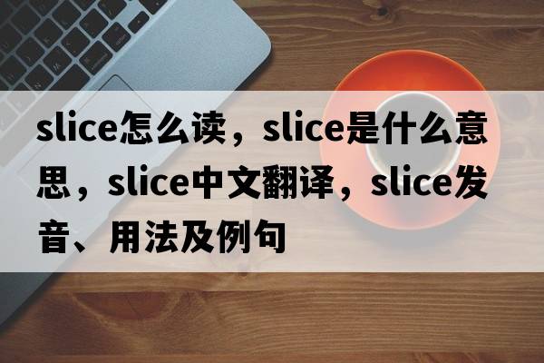slice怎么讀，slice是什么意思，slice中文翻譯，slice發(fā)音、用法及例句