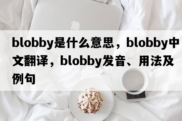 blobby是什么意思，blobby中文翻譯，blobby發(fā)音、用法及例句