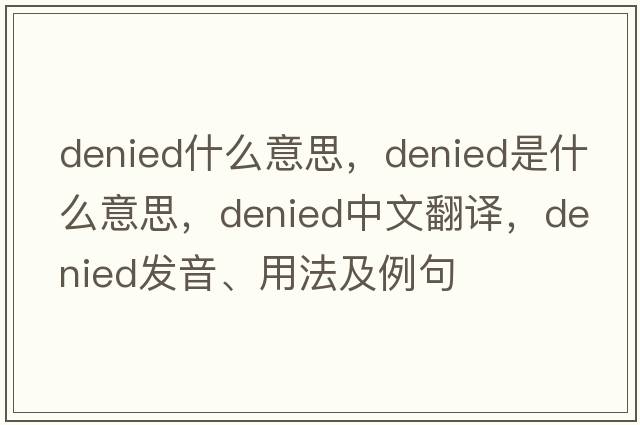 denied什么意思，denied是什么意思，denied中文翻譯，denied發(fā)音、用法及例句