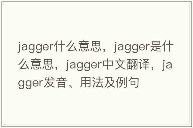 jagger什么意思，jagger是什么意思，jagger中文翻譯，jagger發(fā)音、用法及例句