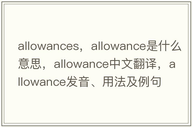 allowances，allowance是什么意思，allowance中文翻譯，allowance發(fā)音、用法及例句