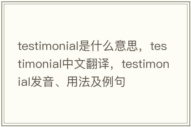 testimonial是什么意思，testimonial中文翻譯，testimonial發(fā)音、用法及例句