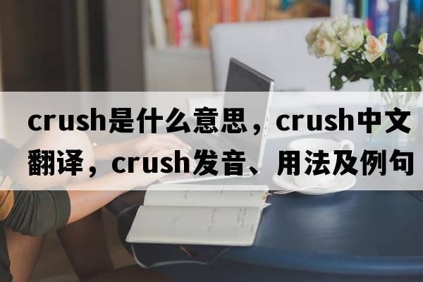 crush是什么意思，crush中文翻譯，crush發(fā)音、用法及例句