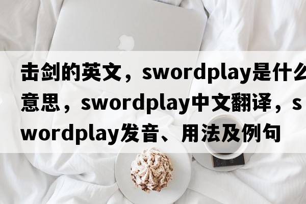 擊劍的英文，swordplay是什么意思，swordplay中文翻譯，swordplay發(fā)音、用法及例句