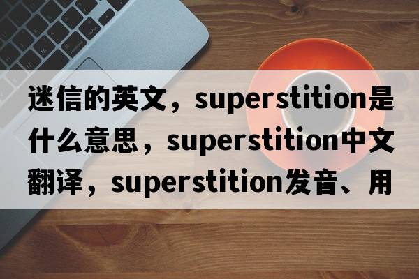迷信的英文，superstition是什么意思，superstition中文翻譯，superstition發(fā)音、用法及例句