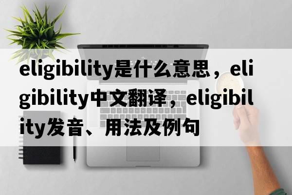 eligibility是什么意思，eligibility中文翻譯，eligibility發(fā)音、用法及例句