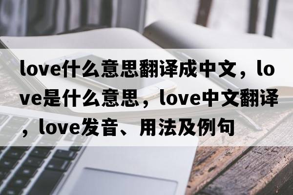 love什么意思翻譯成中文，love是什么意思，love中文翻譯，love發(fā)音、用法及例句