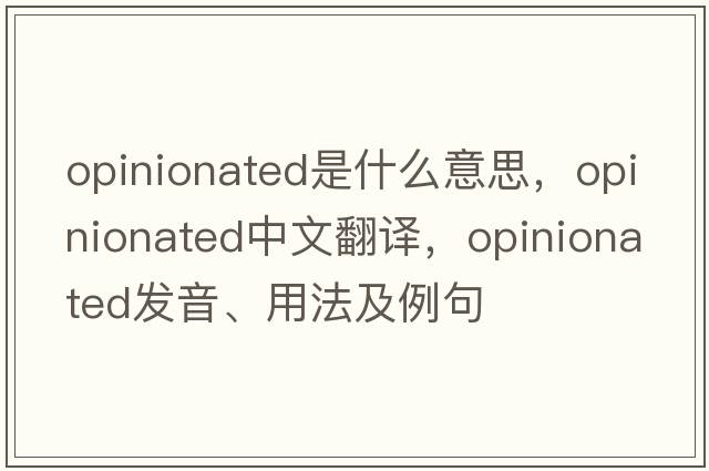 opinionated是什么意思，opinionated中文翻譯，opinionated發(fā)音、用法及例句