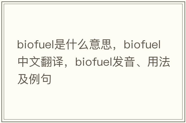 biofuel是什么意思，biofuel中文翻譯，biofuel發(fā)音、用法及例句