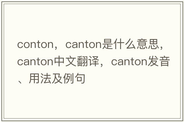 conton，canton是什么意思，canton中文翻譯，canton發(fā)音、用法及例句
