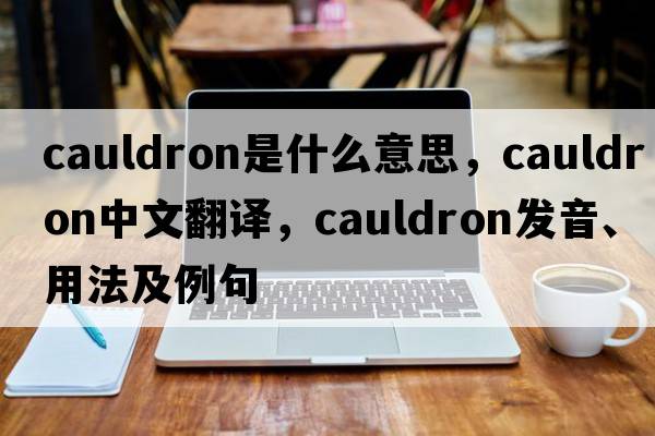 cauldron是什么意思，cauldron中文翻譯，cauldron發(fā)音、用法及例句