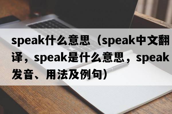speak什么意思（speak中文翻譯，speak是什么意思，speak發(fā)音、用法及例句）