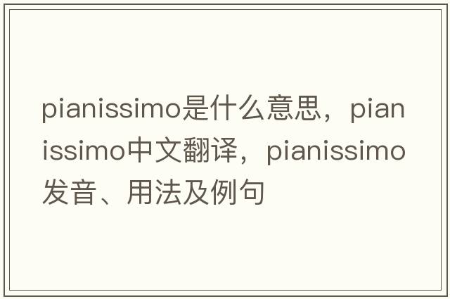 pianissimo是什么意思，pianissimo中文翻譯，pianissimo發(fā)音、用法及例句