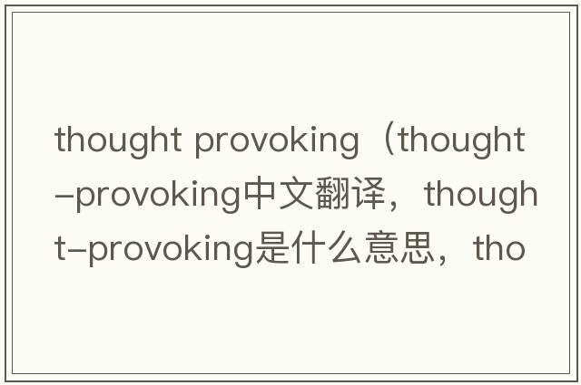 thought provoking（thought-provoking中文翻譯，thought-provoking是什么意思，thought-provoking發(fā)音、用法及例句）