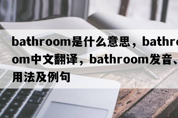 bathroom是什么意思，bathroom中文翻譯，bathroom發(fā)音、用法及例句