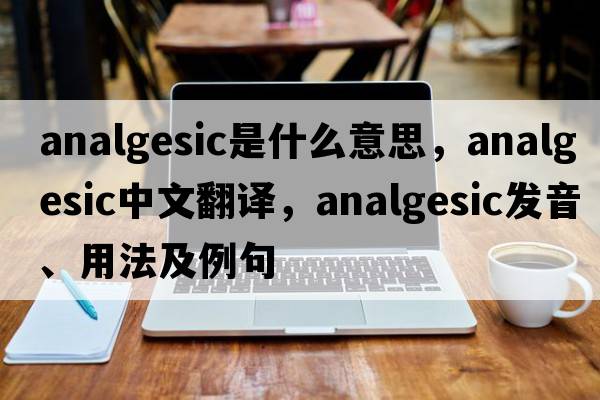 analgesic是什么意思，analgesic中文翻譯，analgesic發(fā)音、用法及例句