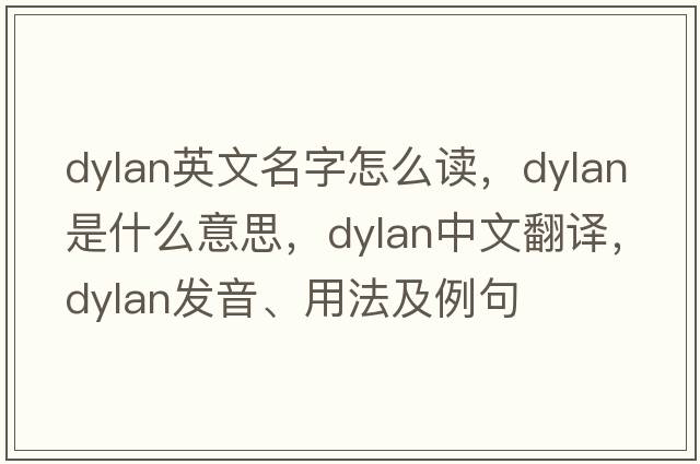 dylan英文名字怎么讀，dylan是什么意思，dylan中文翻譯，dylan發(fā)音、用法及例句