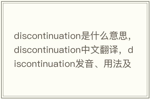 discontinuation是什么意思，discontinuation中文翻譯，discontinuation發(fā)音、用法及例句