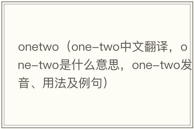 onetwo（one-two中文翻譯，one-two是什么意思，one-two發(fā)音、用法及例句）