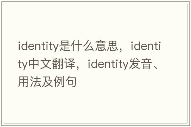 identity是什么意思，identity中文翻譯，identity發(fā)音、用法及例句