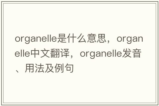 organelle是什么意思，organelle中文翻譯，organelle發(fā)音、用法及例句