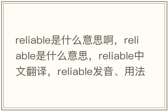 reliable是什么意思啊，reliable是什么意思，reliable中文翻譯，reliable發(fā)音、用法及例句