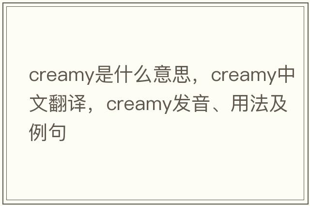 creamy是什么意思，creamy中文翻譯，creamy發(fā)音、用法及例句
