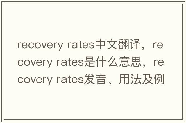 recovery rates中文翻譯，recovery rates是什么意思，recovery rates發(fā)音、用法及例句