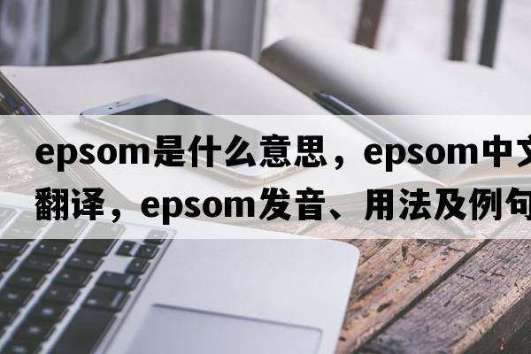 epsom是什么意思，epsom中文翻譯，epsom發(fā)音、用法及例句