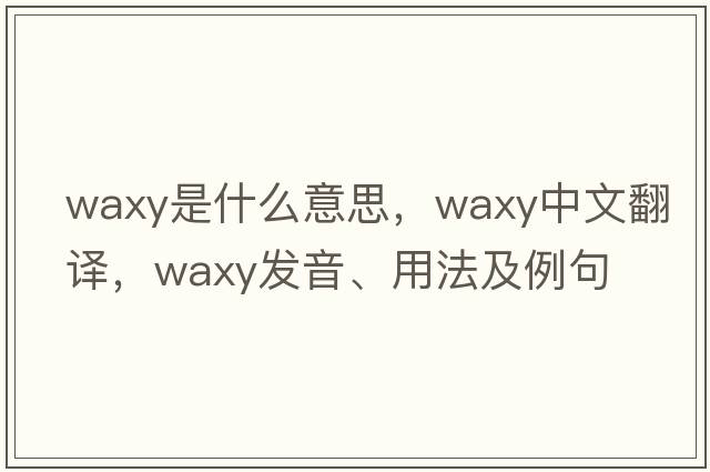 waxy是什么意思，waxy中文翻譯，waxy發(fā)音、用法及例句